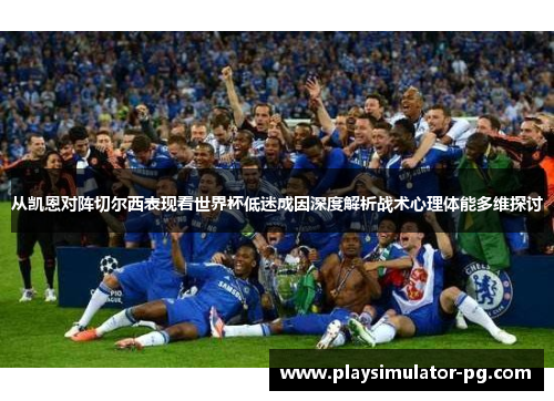 从凯恩对阵切尔西表现看世界杯低迷成因深度解析战术心理体能多维探讨 从凯恩对阵切尔西表现看世界杯低迷成因深度解析战术心理体能多维探讨