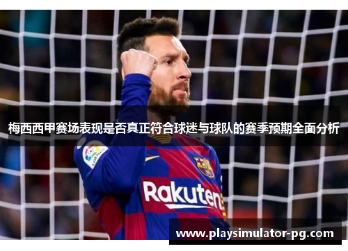 梅西西甲赛场表现是否真正符合球迷与球队的赛季预期全面分析