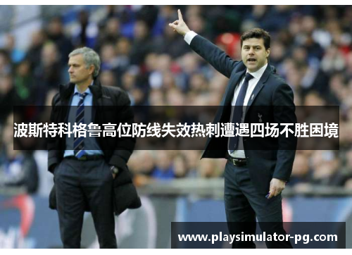 波斯特科格鲁高位防线失效热刺遭遇四场不胜困境