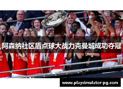 阿森纳社区盾点球大战力克曼城成功夺冠