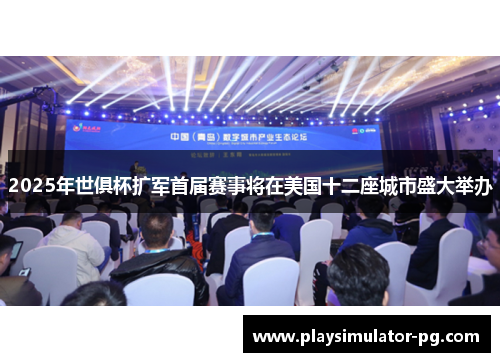 2025年世俱杯扩军首届赛事将在美国十二座城市盛大举办