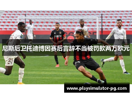尼斯后卫托迪博因赛后言辞不当被罚款两万欧元