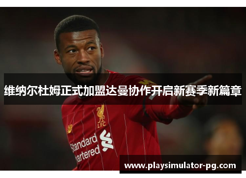 维纳尔杜姆正式加盟达曼协作开启新赛季新篇章