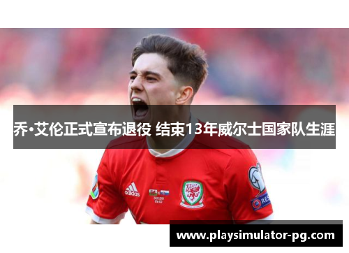 乔·艾伦正式宣布退役 结束13年威尔士国家队生涯 乔·艾伦正式宣布退役 结束13年威尔士国家队生涯