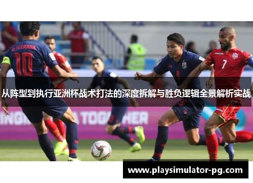 从阵型到执行亚洲杯战术打法的深度拆解与胜负逻辑全景解析实战 从阵型到执行亚洲杯战术打法的深度拆解与胜负逻辑全景解析实战