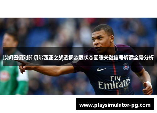 以姆巴佩对阵切尔西亚之战透视欧冠状态回暖关键信号解读全景分析