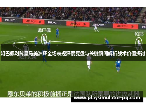 姆巴佩对阵皇马美洲杯全场表现深度复盘与关键瞬间解析战术价值探讨