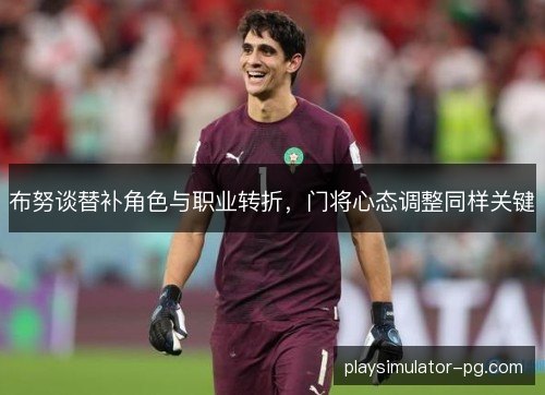 布努谈替补角色与职业转折，门将心态调整同样关键